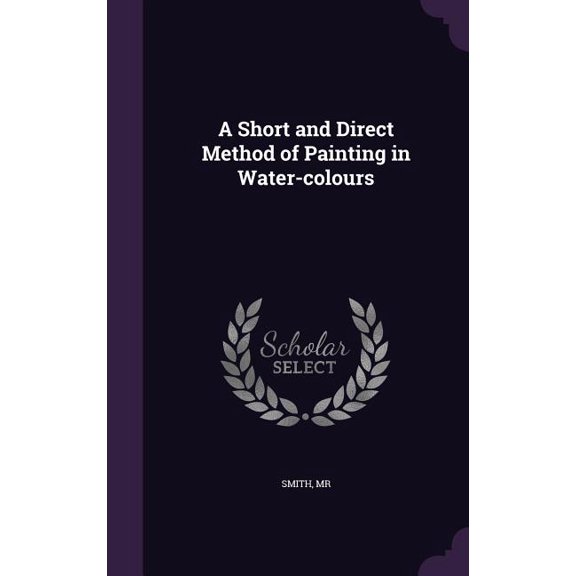 A Short and Direct Method of Painting in Water-colours (Hardcover)