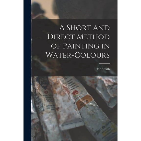 A Short and Direct Method of Painting in Water-colours (Paperback)