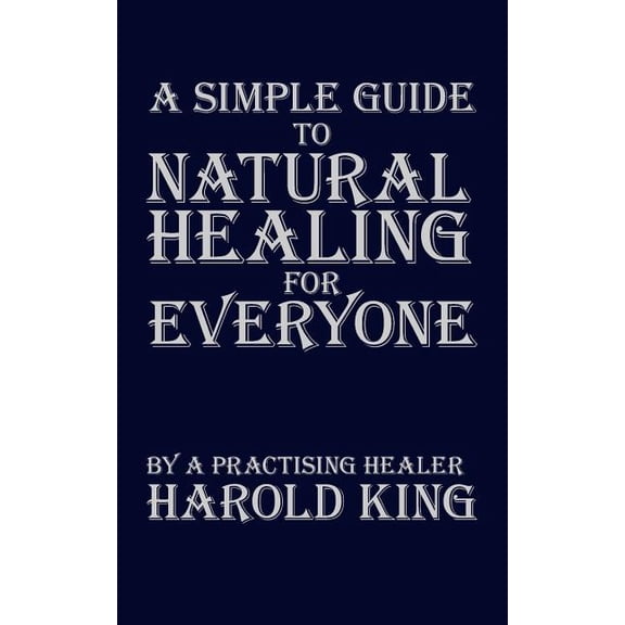 A Simple Guide to Natural Healing for Everyone: by a Practising Healer
