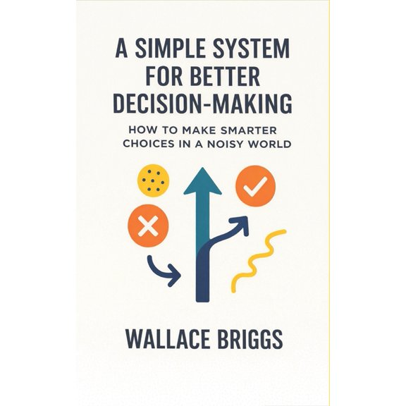 A Simple System for Better Decision-making: How to Make Smarter Choices in a Noisy World, (Paperback)