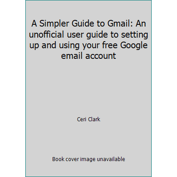 Pre-Owned A Simpler Guide to Gmail: An Unofficial User Guide to Setting Up and Using Your Free Google Email Account (Paperback) 190923608X 9781909236080