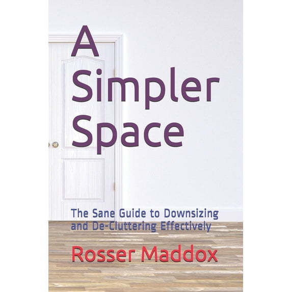 A Simpler Space: The Sane Guide to Downsizing and De-Cluttering Effectively, (Paperback)