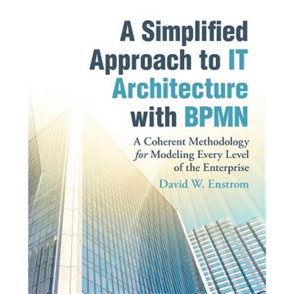 Pre-Owned A Simplified Approach to IT Architecture with BPMN: A Coherent Methodology for Modeling Every Level of the Enterprise Paperback