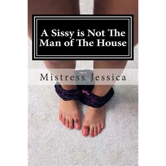 A Sissy is Not The Man of The House (Paperback) by Mistress Jessica