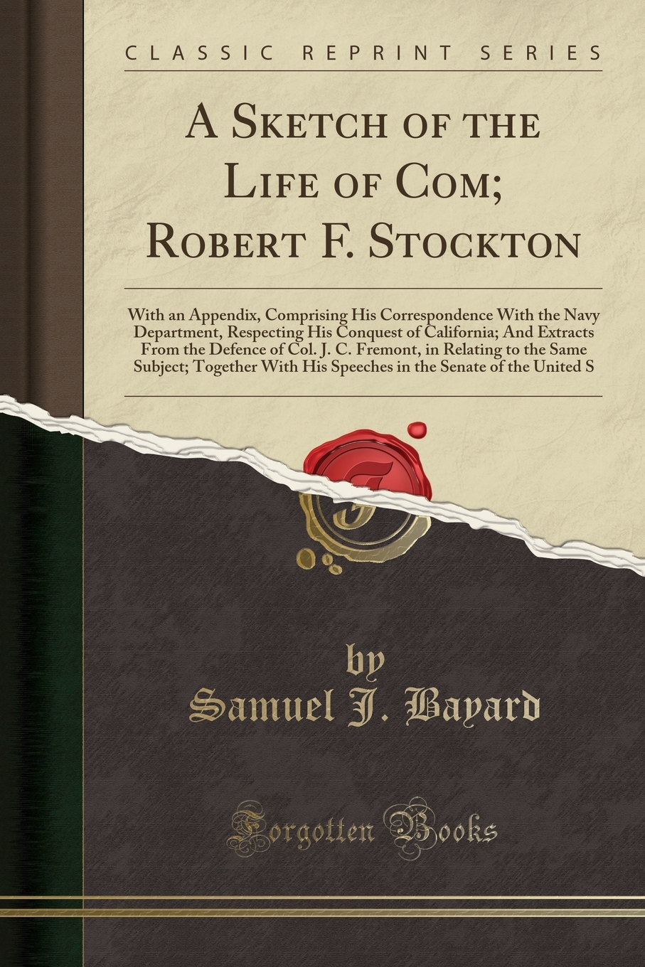 A Sketch of the Life of Com; Robert F. Stockton : With an Appendix, Comprising His Correspondence with the Navy Department, Respecting His Conquest of California; And Extracts from the Defence of Col. J. C. Fremont, in Relating to the Same Subject; Togethe