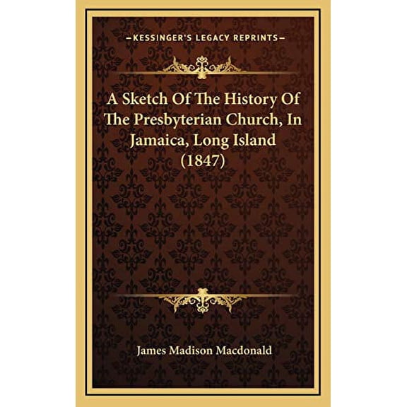 A Sketch Of The History Of The Presbyterian Church, In Jamaica, Long Island 1847 Hardcover 1165283816 9781165283811 James Madison Macdonald