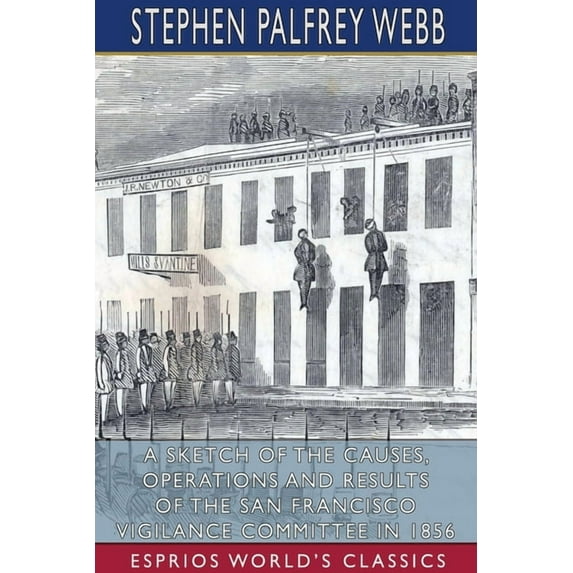 A Sketch of the Causes, Operations and Results of the San Francisco Vigilance Committee in 1856 (Esprios Classics), (Paperback)