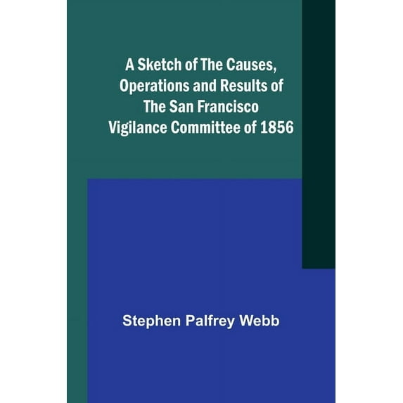 A Sketch of the Causes, Operations and Results of the San Francisco Vigilance Committee of 1856, (Paperback)