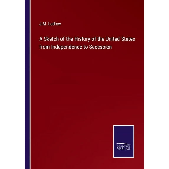A Sketch of the History of the United States from Independence to Secession