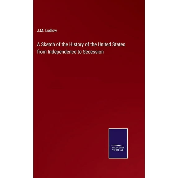 A Sketch of the History of the United States from Independence to Secession (Hardcover)