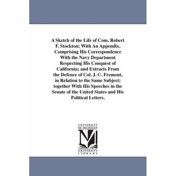 A Sketch of the Life of Com. Robert F. Stockton; With An Appendix, Comprising His Correspondence With the Navy Departmen, (Paperback)