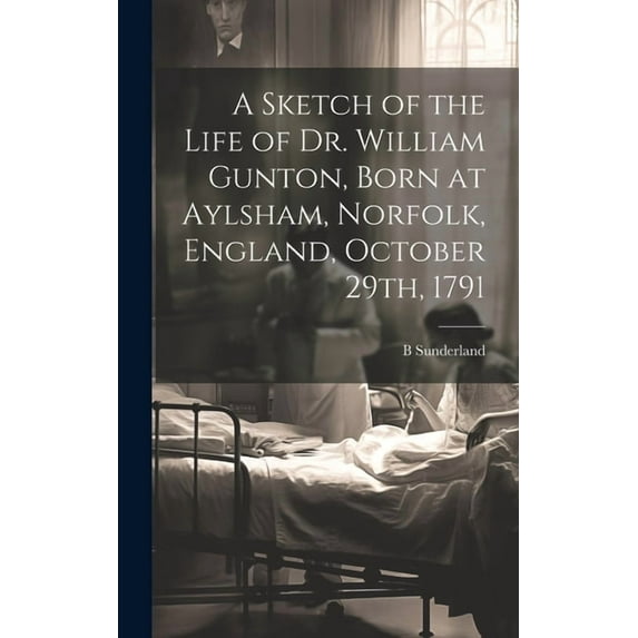A Sketch of the Life of Dr. William Gunton, Born at Aylsham, Norfolk, England, October 29th, 1791 (Hardcover)