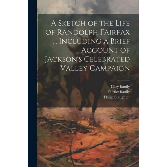 A Sketch of the Life of Randolph Fairfax ... Including a Brief Account of Jackson's Celebrated Valley Campaign, (Paperback)