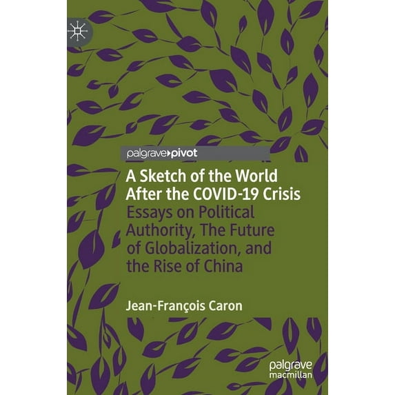 A Sketch of the World After the Covid-19 Crisis: Essays on Political Authority, the Future of Globalization, and the Ris, (Hardcover)
