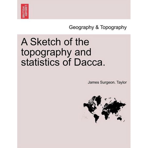 A Sketch of the Topography and Statistics of Dacca. (Paperback) by James Surgeon Taylor