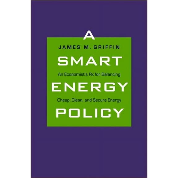 A Smart Energy Policy: An Economist's RX for Balancing Cheap, Clean, and Secure Energy, (Hardcover)