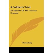 A Soldiers Trial An Episode Of The Canteen Crusade Paperback 1417963182 9781417963188 Charles King
