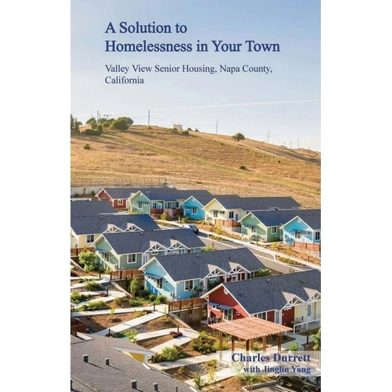 A Solution to Homelessness in Your Town: Valley View Senior Housing, Napa County, California, (Paperback)