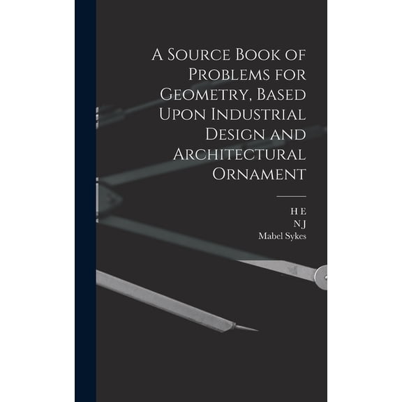 A Source Book of Problems for Geometry, Based Upon Industrial Design and Architectural Ornament, (Hardcover)