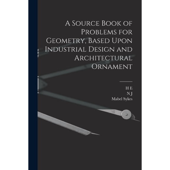 A Source Book of Problems for Geometry, Based Upon Industrial Design and Architectural Ornament, (Paperback)