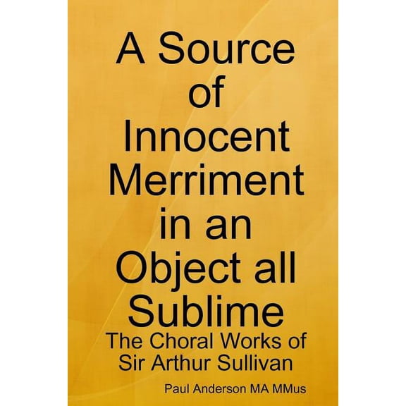 A Source of Innocent Merriment in an Object all Sublime: The Choral Works of Sir Arthur Sullivan, (Paperback)