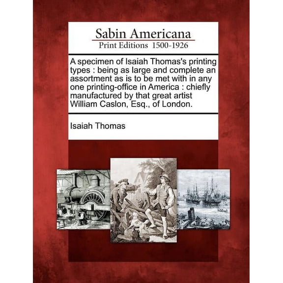 A Specimen of Isaiah Thomas's Printing Types: Being as Large and Complete an Assortment as Is to Be Met with in Any One , (Paperback)