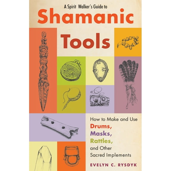 A Spirit Walker's Guide to Shamanic Tools: How to Make and Use Drums, Masks, Rattles, and Other Sacred Implements, (Paperback)