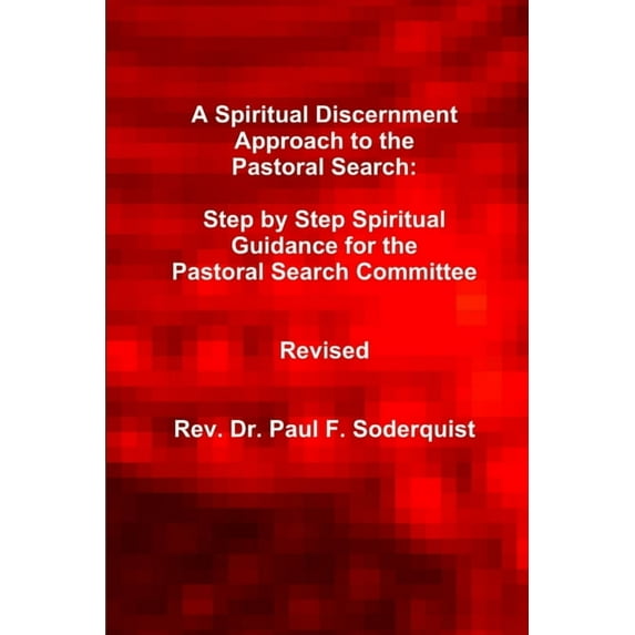 A Spiritual Discernment Approach to the Pastoral Search: Step by Step Spiritual Guidance for the Pastoral Search Committ, (Paperback)