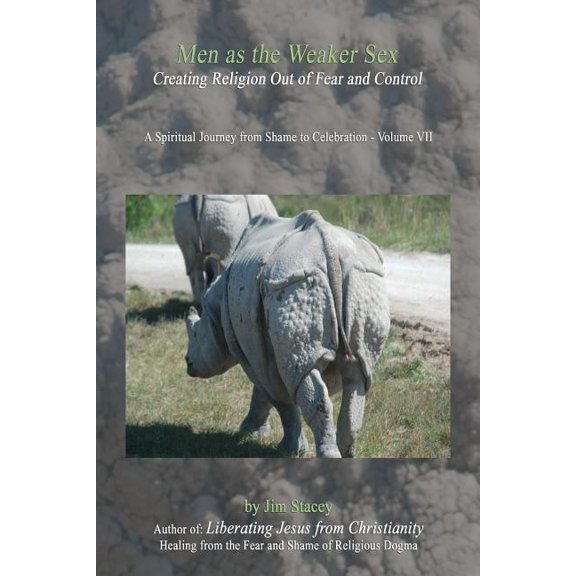 A Spiritual Journey from Shame to Celebration: Men As the Weaker Sex: Controlling Others with Fear, Guilt and Shame (Paperback)