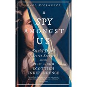 A Spy Amongst Us Daniel Defoe's Secret Service and the Plot to End Scottish Independence, Hardcover