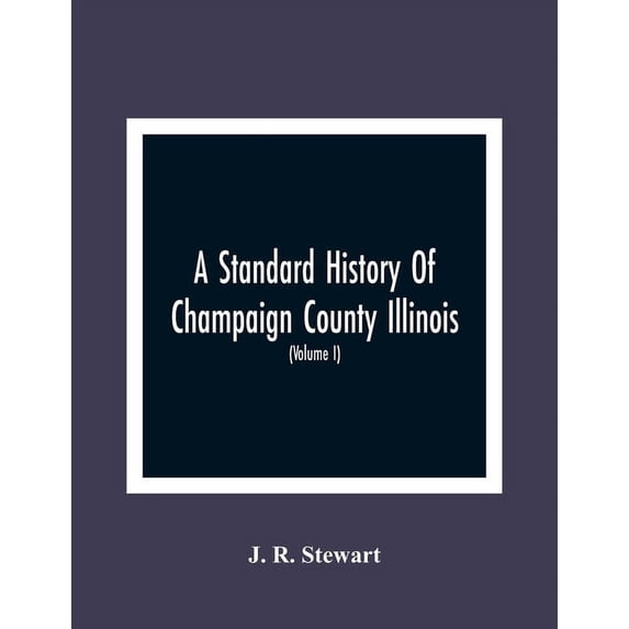 A Standard History Of Champaign County Illinois: An Authentic Narrative Of The Past, With Particular Attention To The Mo, (Paperback)