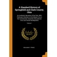 thumbnail image 1 of A Standard History of Springfield and Clark County, Ohio : An Authentic Narrative of the Past, with Particular Attention to the Modern Era in the Commercial, Industrial, Educational, Civic and Social Development; Volume 1 (Paperback), 1 of 1