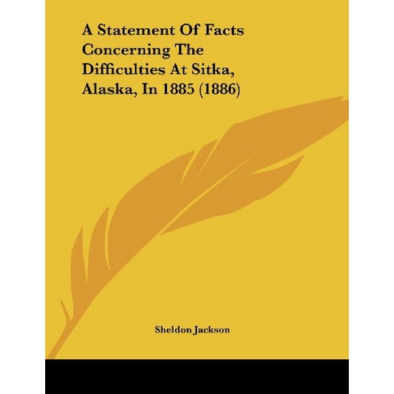 A Statement Of Facts Concerning The Difficulties At Sitka, Alaska, In 1885 1886 Paperback 1436751985 9781436751988 Sheldon Jackson