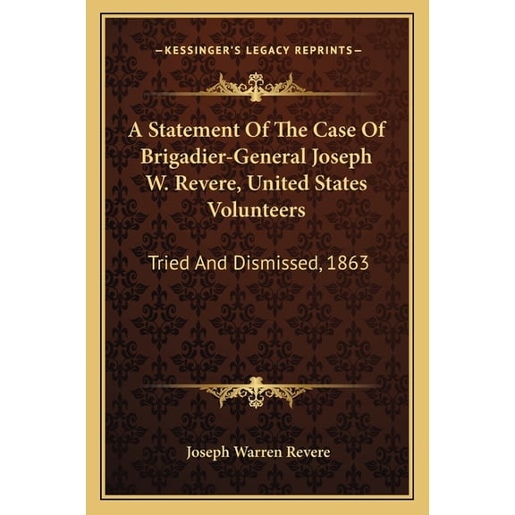 A Statement Of The Case Of Brigadier-General Joseph W. Revere, United States Volunteers : Tried And Dismissed, 1863 (Paperback)