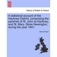 thumbnail image 1 of A Statistical Account of the Hackney District, Comprising the Parishes of St. John at Hackney, and St. Mary, Stoke Newington, During the Year 1841. Paperback, 1 of 1