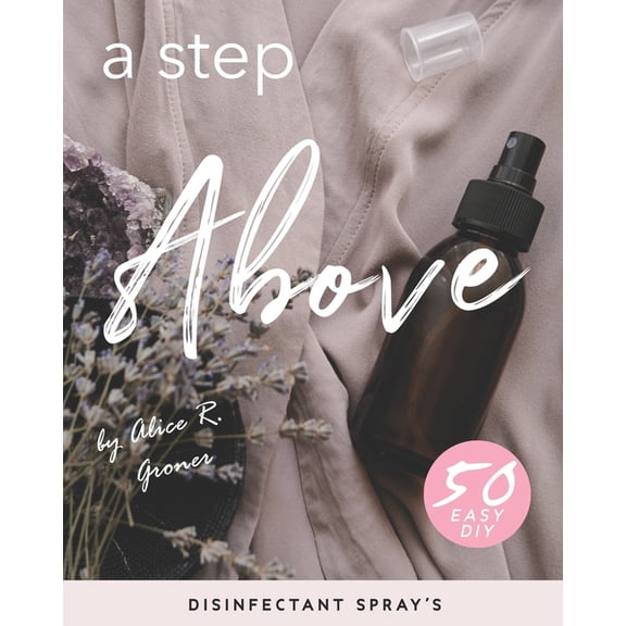 A Step Above: 50 Easy DIY Disinfectant Spray's, (Paperback)