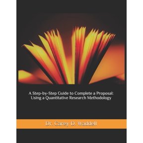 A Step-by-Step Guide to Complete a Proposal: Using a Quantitative Research Methodology, (Paperback)