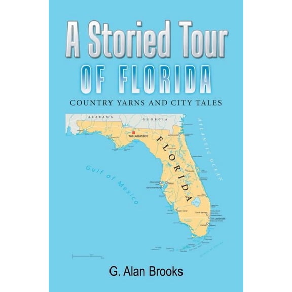 A Storied Tour of Florida: Country Yarns and City Tales Paperback 1543448917 9781543448917 G. Alan Brooks