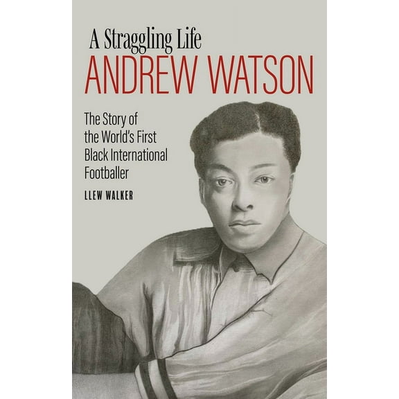 A Straggling Life: Andrew Watson : The Story of the World's First Black Footballer (Hardcover)