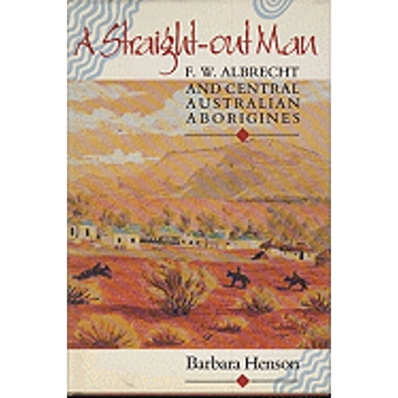 Pre-Owned A Straight-Out Man: F. W. Albrecht and Central Australian Aborigines (Hardcover 9780522844139) by Barbara Henson