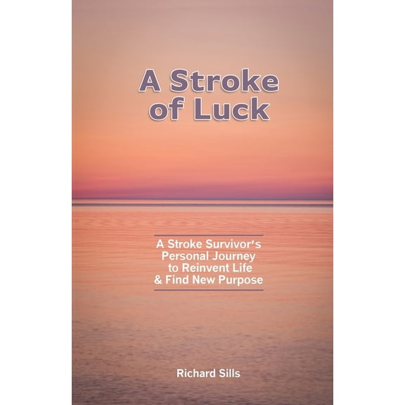 A Stroke of Luck: A Stroke Survivor's Personal Journey to Reinvent Life & Find New Purpose, (Paperback)