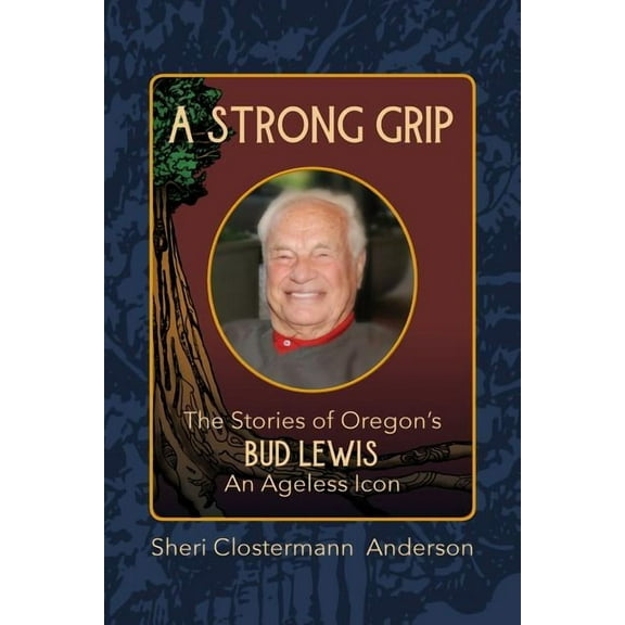 A Strong Grip: The Stories of Oregons Bud Lewis, An Ageless icon  Paperback  Sheri Clostermann Anderson, Sherry Wachter