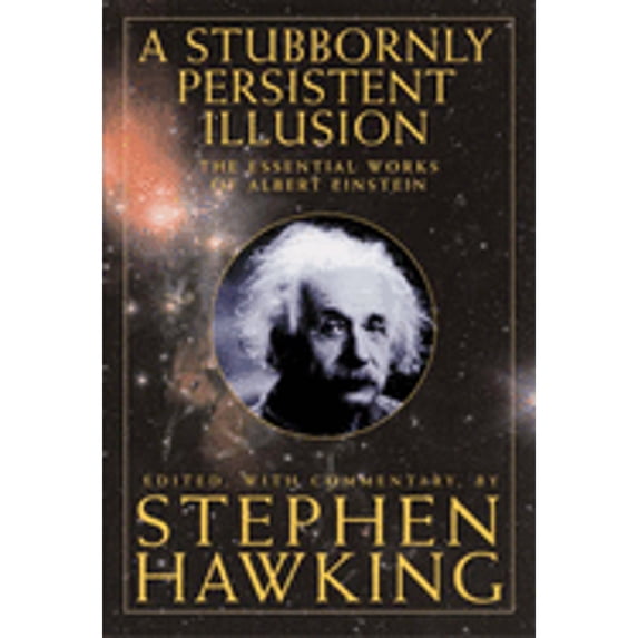 A Stubbornly Persistent Illusion: The Essential Scientific Works of Albert Einstein (Hardcover) by Albert Einstein, S W Hawking