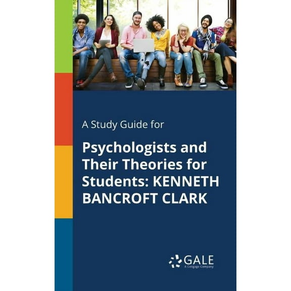 A Study Guide for Psychologists and Their Theories for Students : Kenneth Bancroft Clark (Paperback)