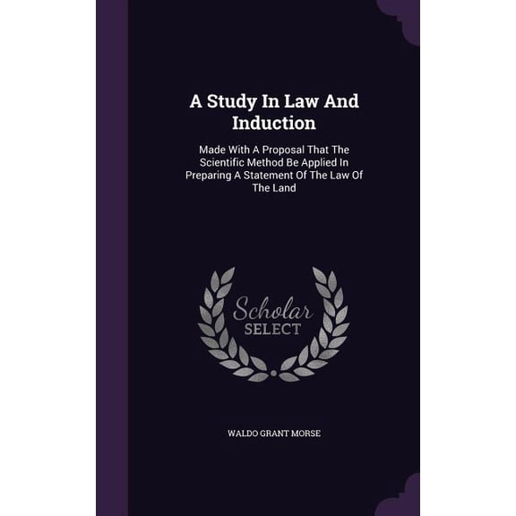 A Study In Law And Induction : Made With A Proposal That The Scientific Method Be Applied In Preparing A Statement Of The Law Of The Land (Hardcover)