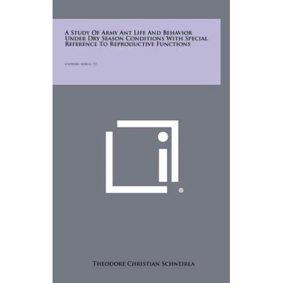 A Study of Army Ant Life and Behavior Under Dry Season Conditions with Special Reference to Reproductive Functions: Southern Mexico, V1 Hardcover