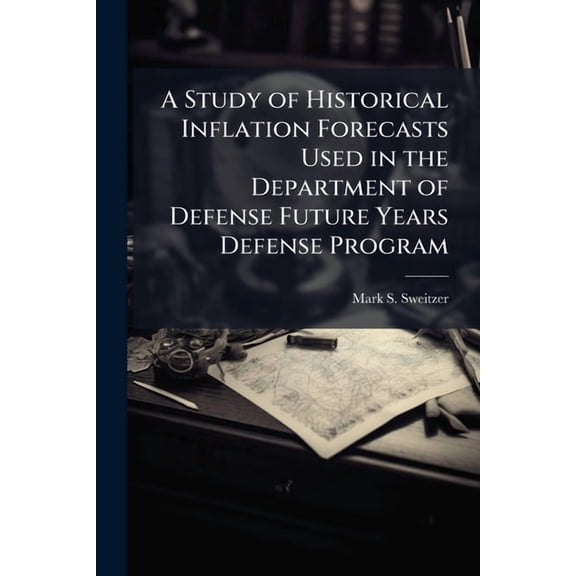 A Study of Historical Inflation Forecasts Used in the Department of Defense Future Years Defense Program, (Paperback)