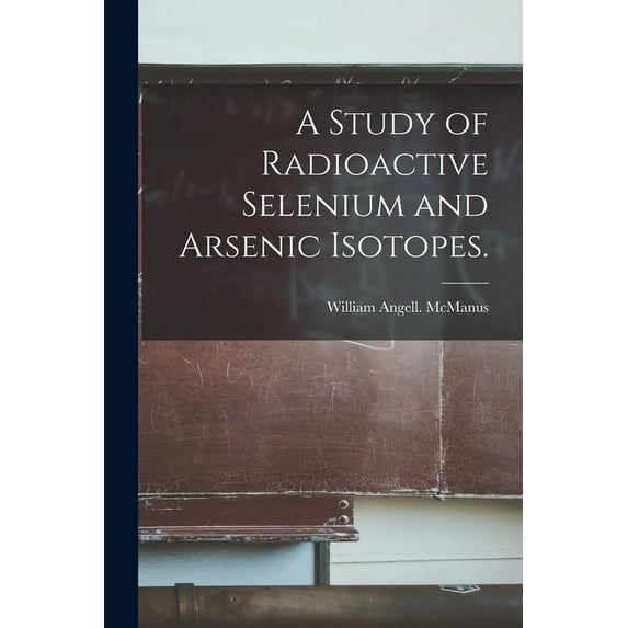 A Study of Radioactive Selenium and Arsenic Isotopes., (Paperback)