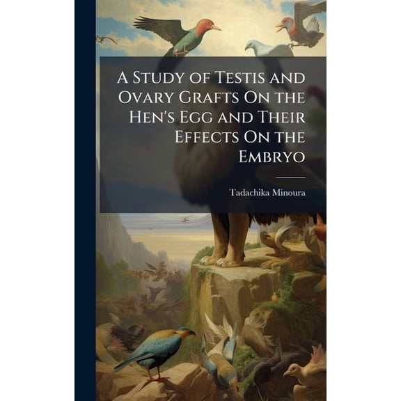 A Study of Testis and Ovary Grafts On the Hen's Egg and Their Effects On the Embryo, (Hardcover)