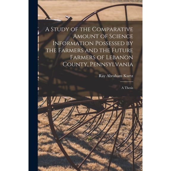 A Study of the Comparative Amount of Science Information Possessed by the Farmers and the Future Farmers of Lebanon Coun, (Paperback)
